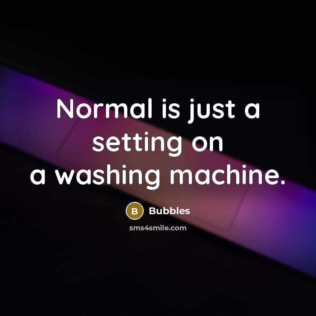 “Normal is just a setting on a washing machine.” quote by Bubbles