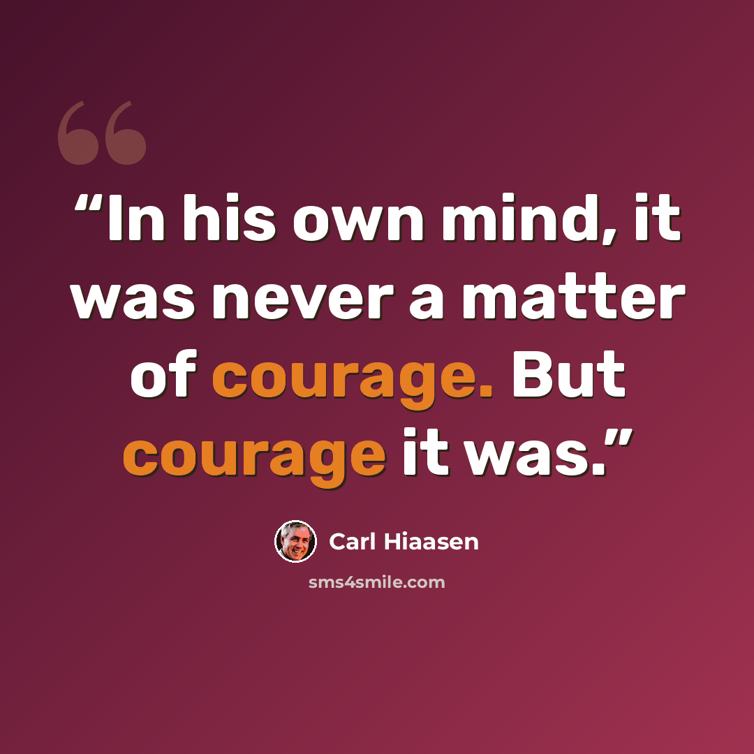 “In his own mind, it was never a matter of courage. But courage it was.” quote by Carl Hiaasen