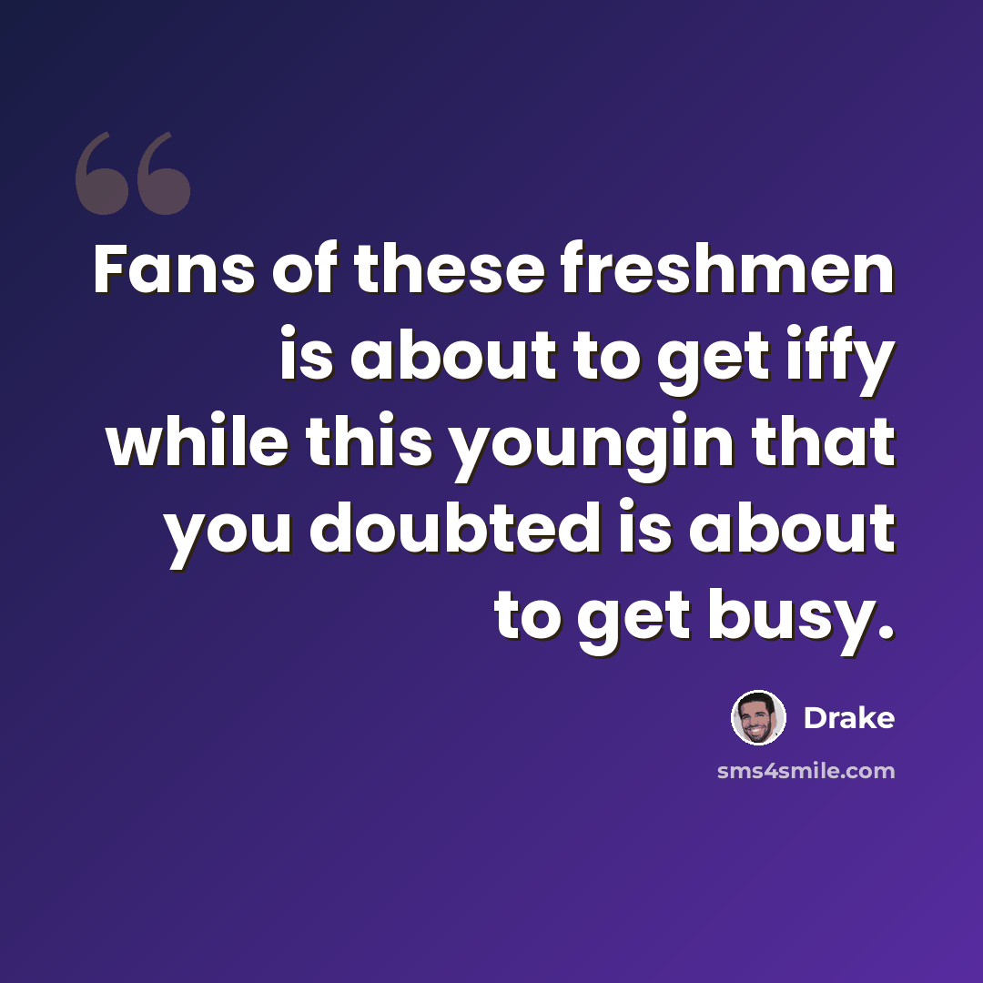“Fans of these freshmen is about to get iffy while this youngin that you doubted is about to get busy.” quote by Drake