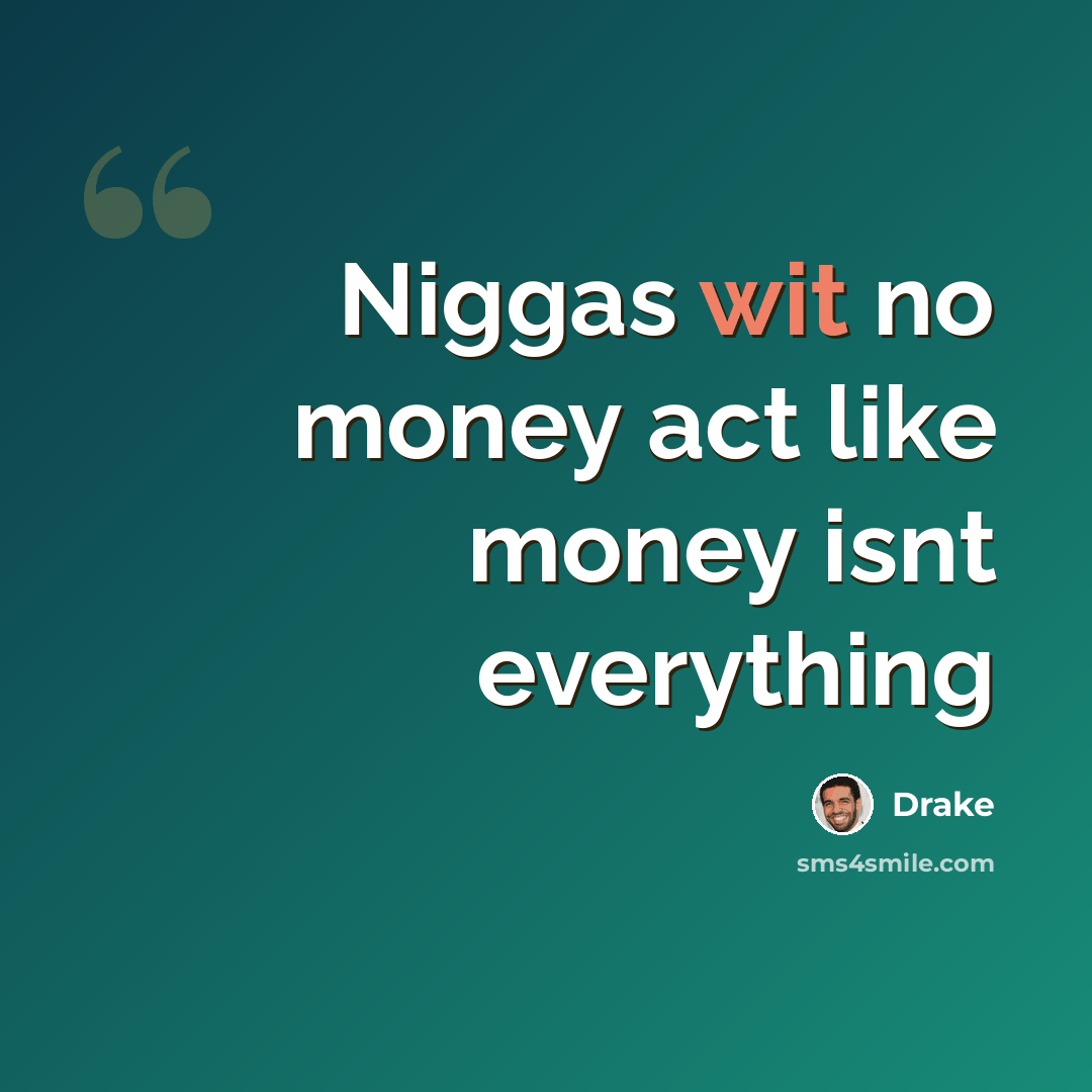 “Niggas wit no money act like money isnt everything” quote by Drake