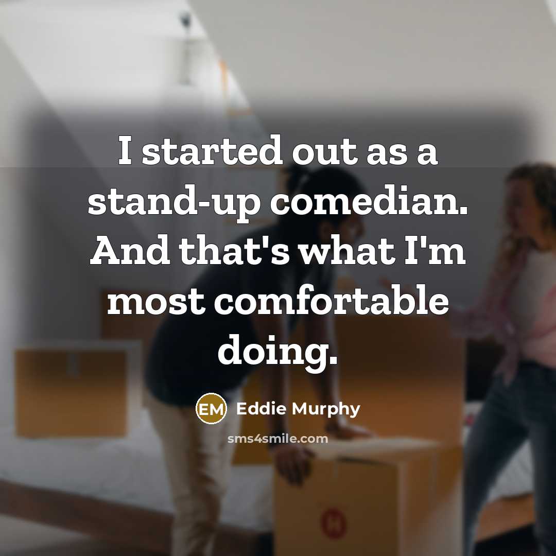 “I started out as a stand-up comedian. And that's what I'm most comfortable doing.” quote by Eddie Murphy
