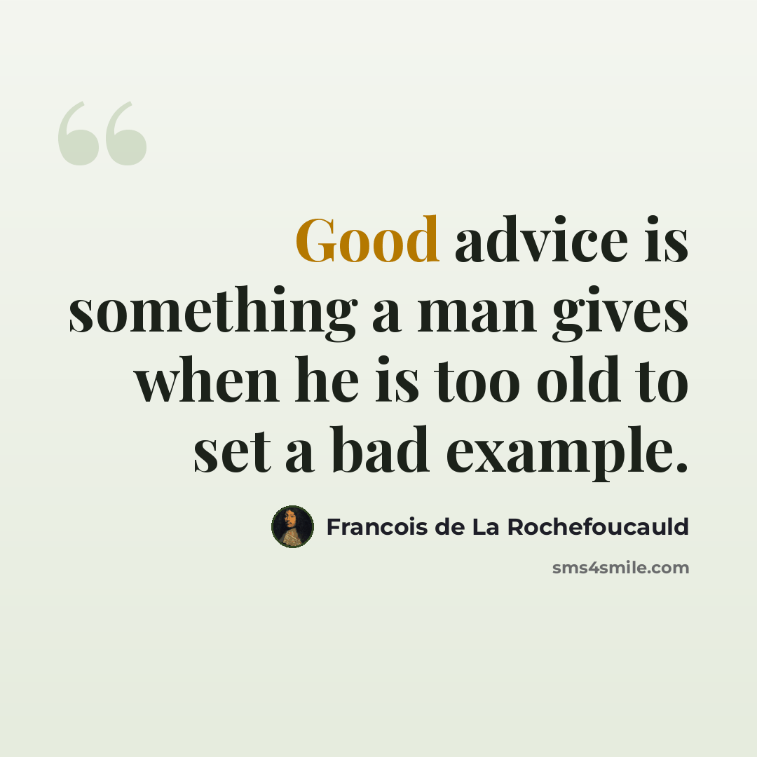 “Good advice is something a man gives when he is too old to set a bad example.” quote by Francois de La Rochefoucauld