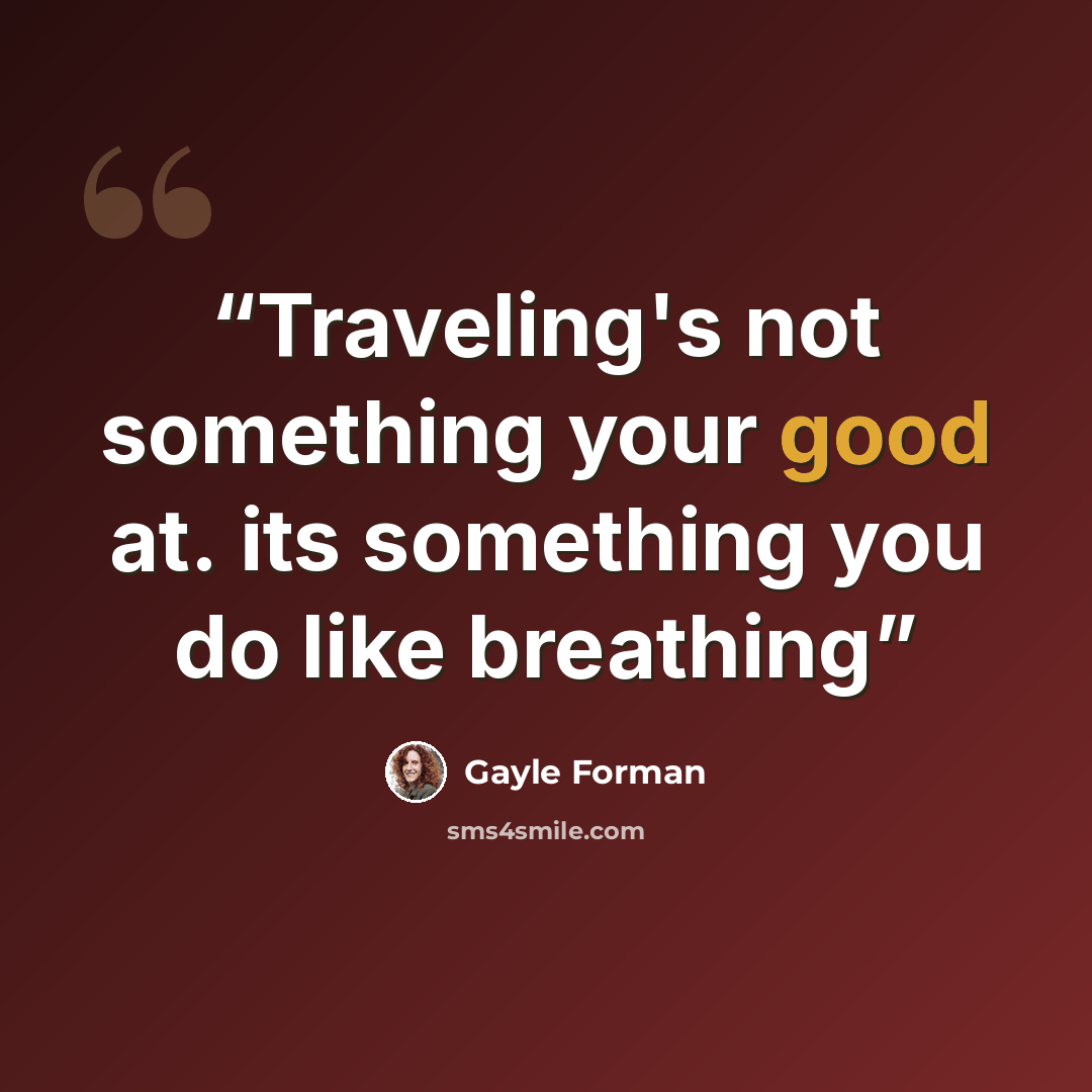 “Traveling's not something your good at. its something you do like breathing” quote by Gayle Forman