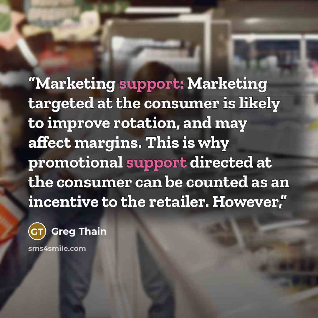 “Marketing support: Marketing targeted at the consumer is likely to improve rotation, and may affect margins. This is why promotional support directed at the consumer can be counted as an incentive to the retailer. However,” quote by Greg Thain