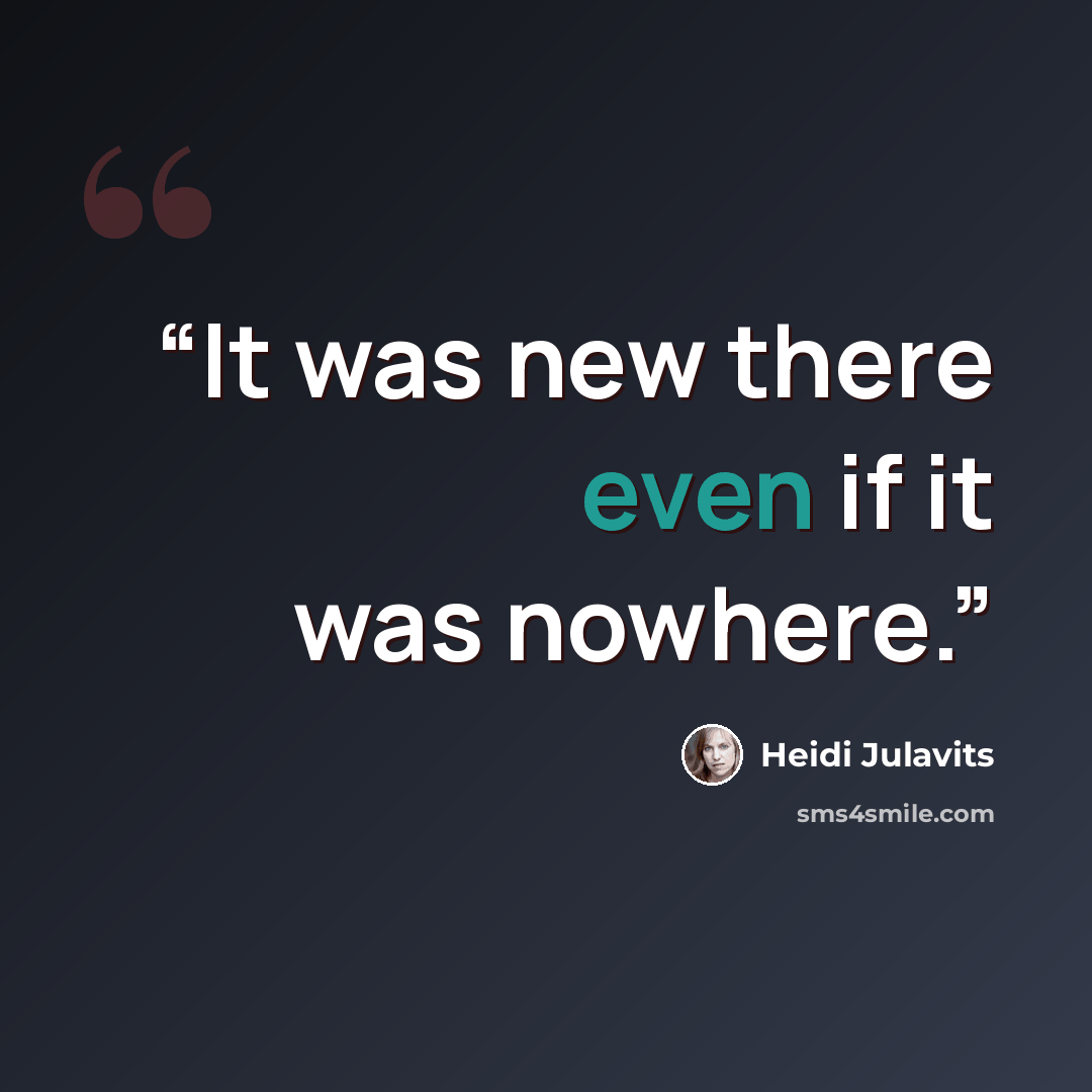 “It was new there even if it was nowhere.” quote by Heidi Julavits