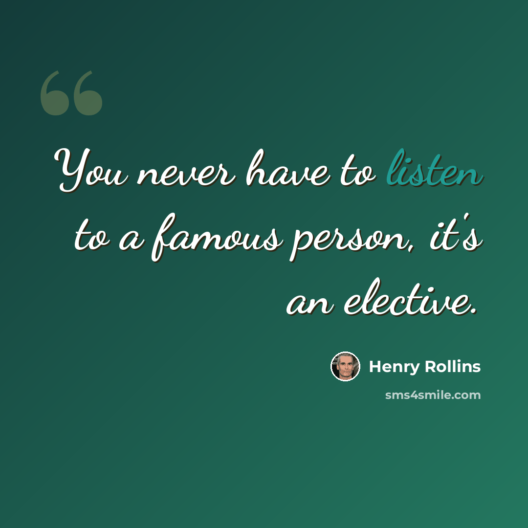 “You never have to listen to a famous person, it's an elective.” quote by Henry Rollins