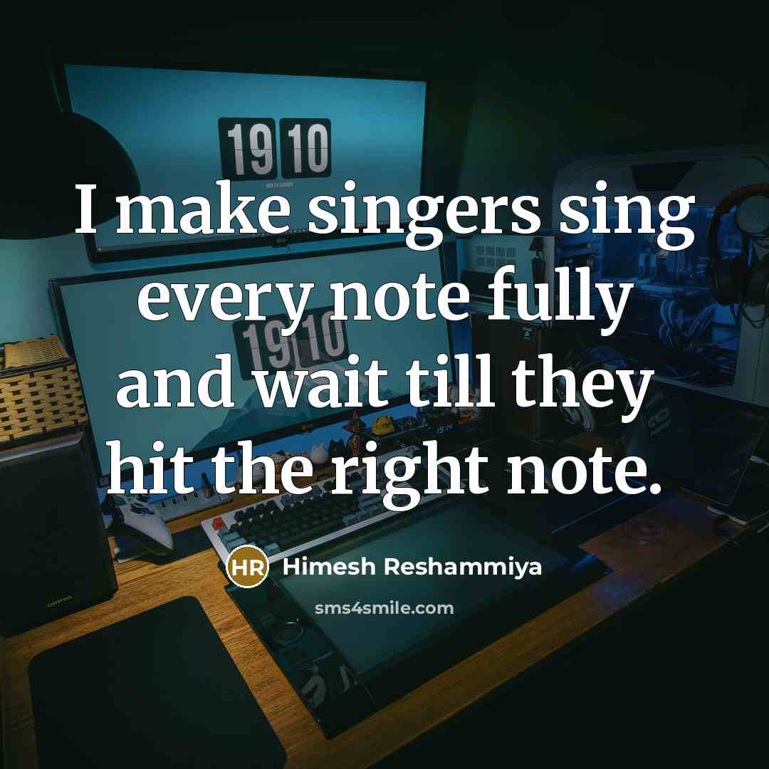 “I make singers sing every note fully and wait till they hit the right note.” quote by Himesh Reshammiya