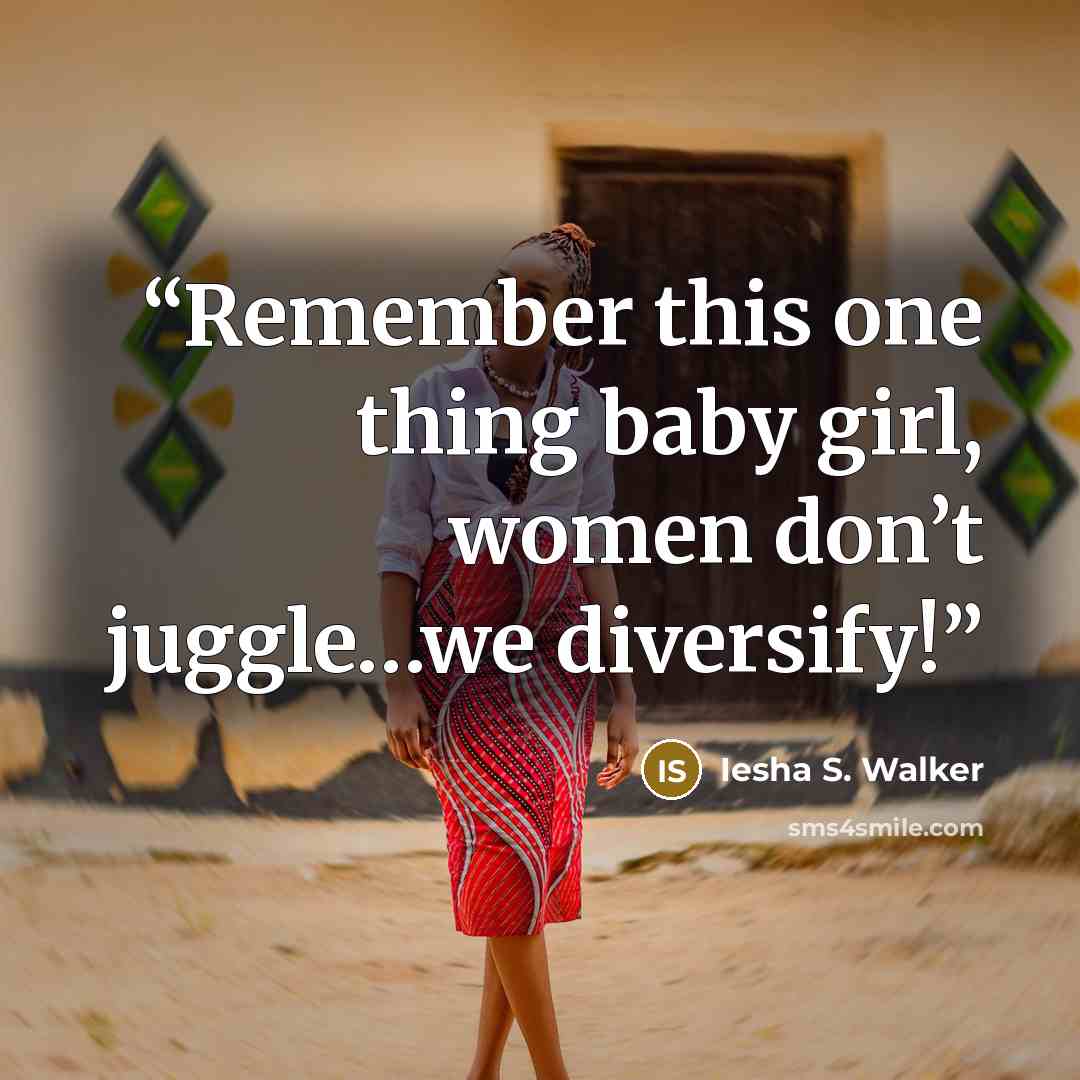 “Remember this one thing baby girl, women don’t juggle…we diversify!” quote by Iesha S. Walker