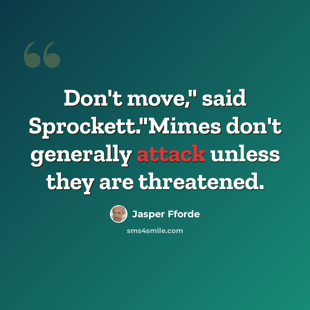 “Don't move," said Sprockett."Mimes don't generally attack unless they are threatened.” quote by Jasper Fforde