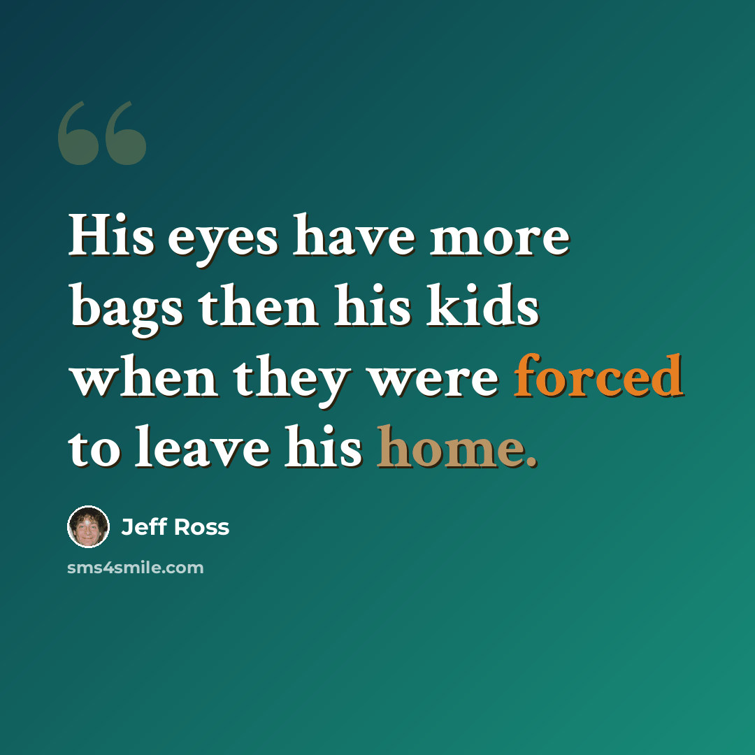 “His eyes have more bags then his kids when they were forced to leave his home.” quote by Jeff Ross