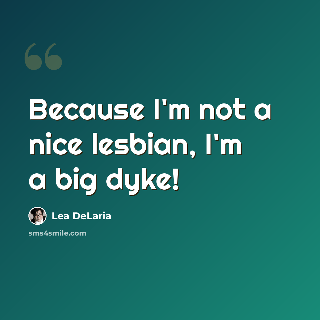 “Because I'm not a nice lesbian, I'm a big dyke!” quote by Lea DeLaria