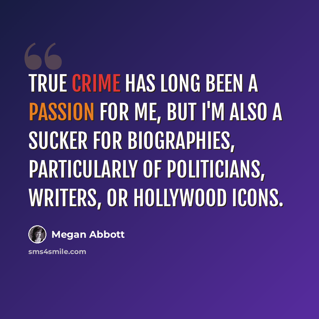 “True crime has long been a passion for me, but I'm also a sucker for biographies, particularly of politicians, writers, or Hollywood icons.” quote by Megan Abbott