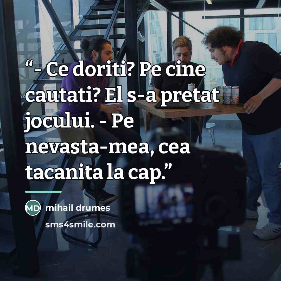 “- Ce doriti? Pe cine cautati? El s-a pretat jocului. - Pe nevasta-mea, cea tacanita la cap.” quote by Mihail Drumeş