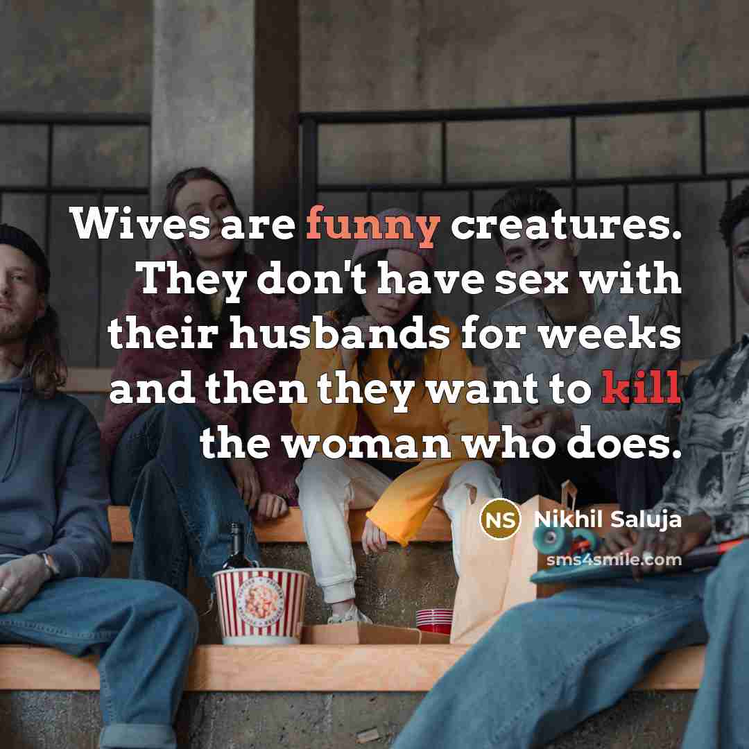 “Wives are funny creatures. They don't have sex with their husbands for weeks and then they want to kill the woman who does.” quote by Nikhil Saluja