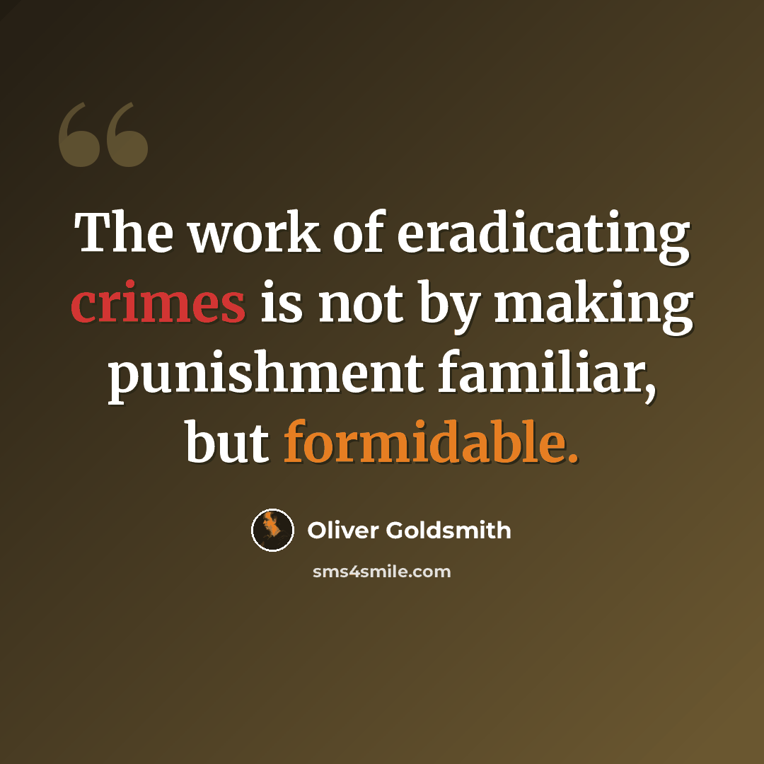 “The work of eradicating crimes is not by making punishment familiar, but formidable.” quote by Oliver Goldsmith