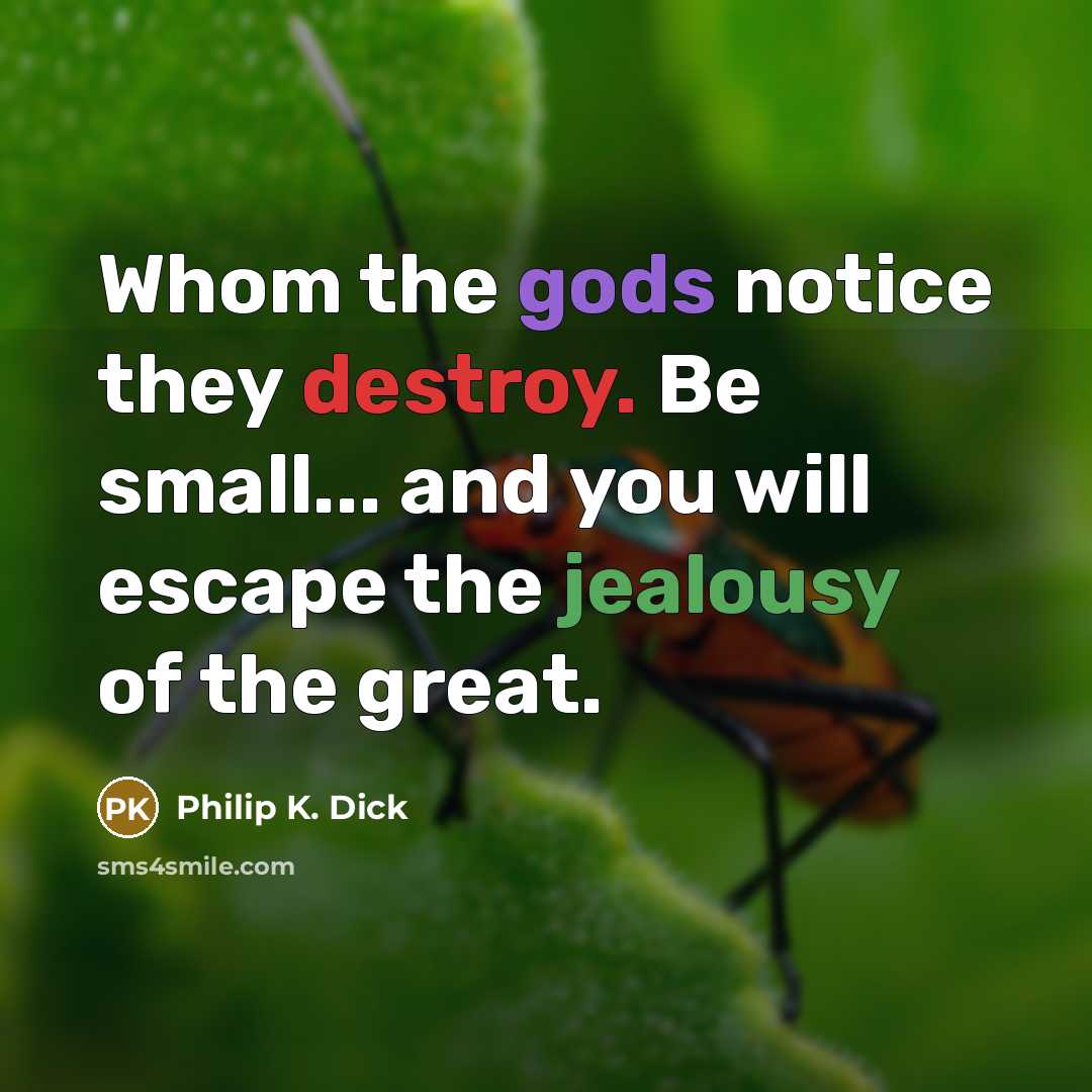 “Whom the gods notice they destroy. Be small... and you will escape the jealousy of the great.” quote by Philip K. Dick