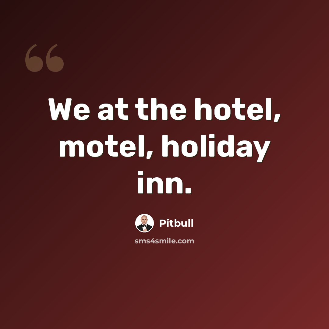 “We at the hotel, motel, holiday inn.” quote by Pitbull