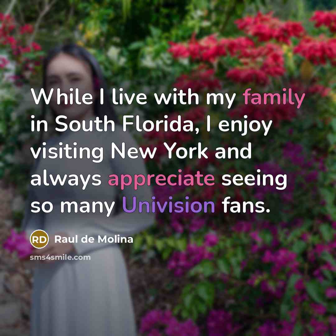 “While I live with my family in South Florida, I enjoy visiting New York and always appreciate seeing so many Univision fans.” quote by Raul de Molina