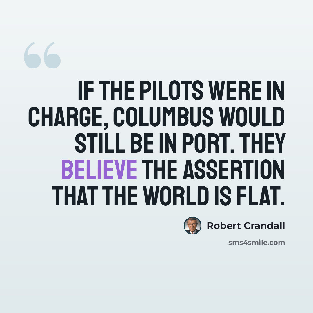 “If the pilots were in charge, Columbus would still be in port. They believe the assertion that the world is flat.” quote by Robert Crandall