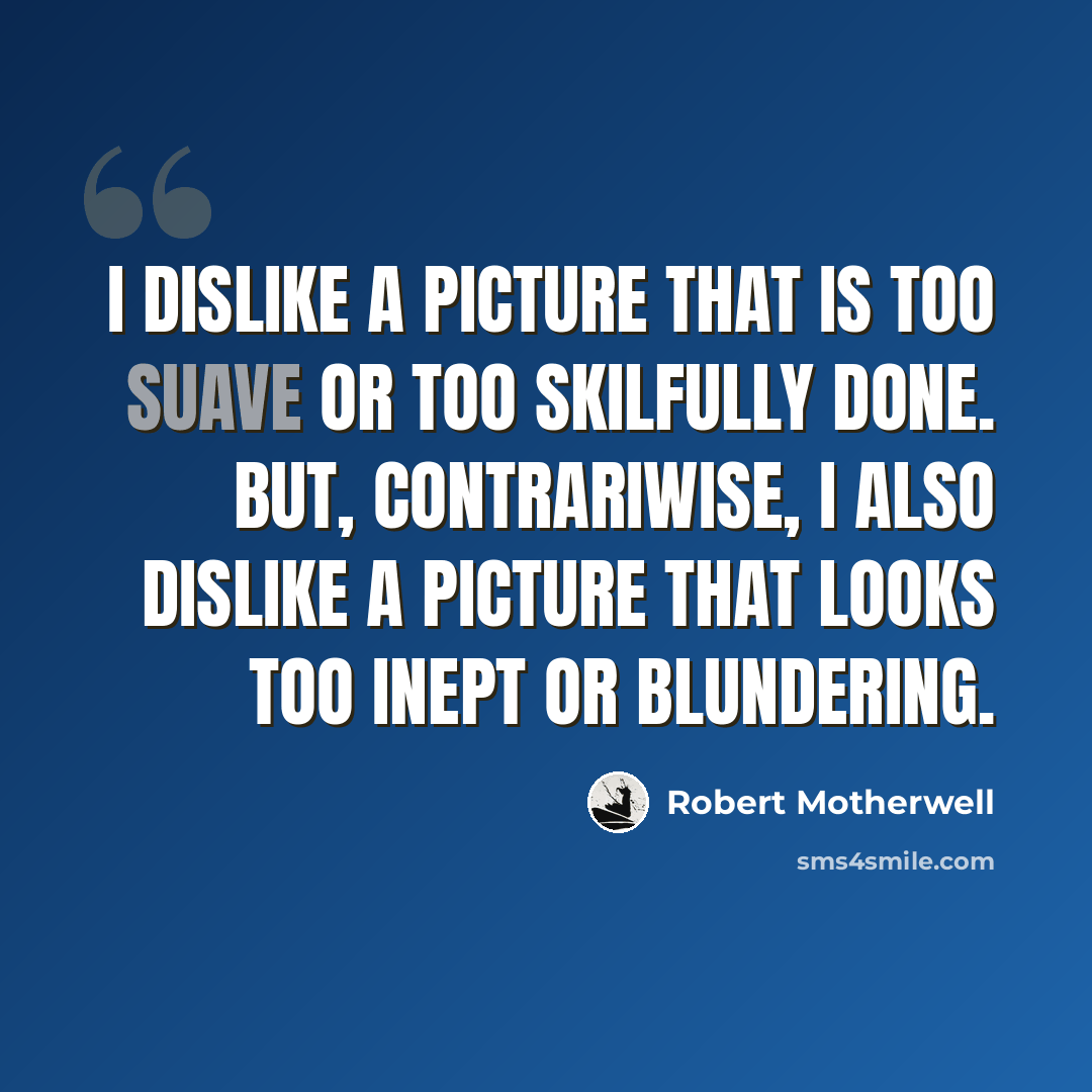 “I dislike a picture that is too suave or too skilfully done. But, contrariwise, I also dislike a picture that looks too inept or blundering.” quote by Robert Motherwell