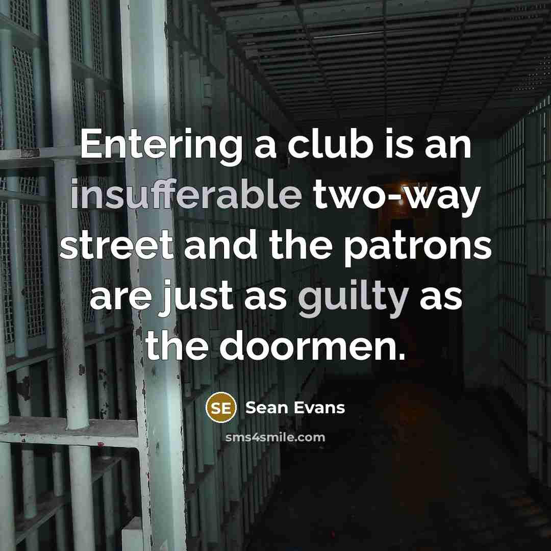 “Entering a club is an insufferable two-way street and the patrons are just as guilty as the doormen.” quote by Sean Evans