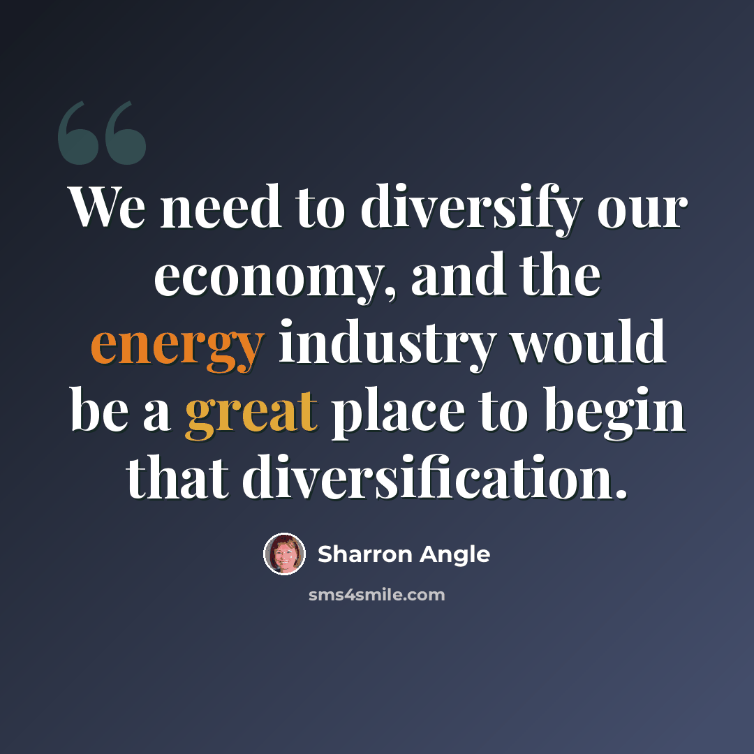 “We need to diversify our economy, and the energy industry would be a great place to begin that diversification.” quote by Sharron Angle