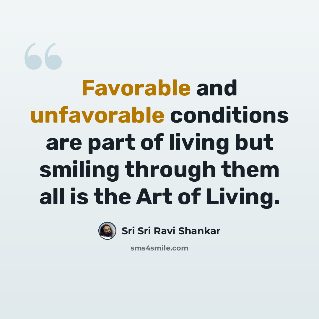 “Favorable and unfavorable conditions are part of living but smiling through them all is the Art of Living.” quote by Sri Sri Ravi Shankar