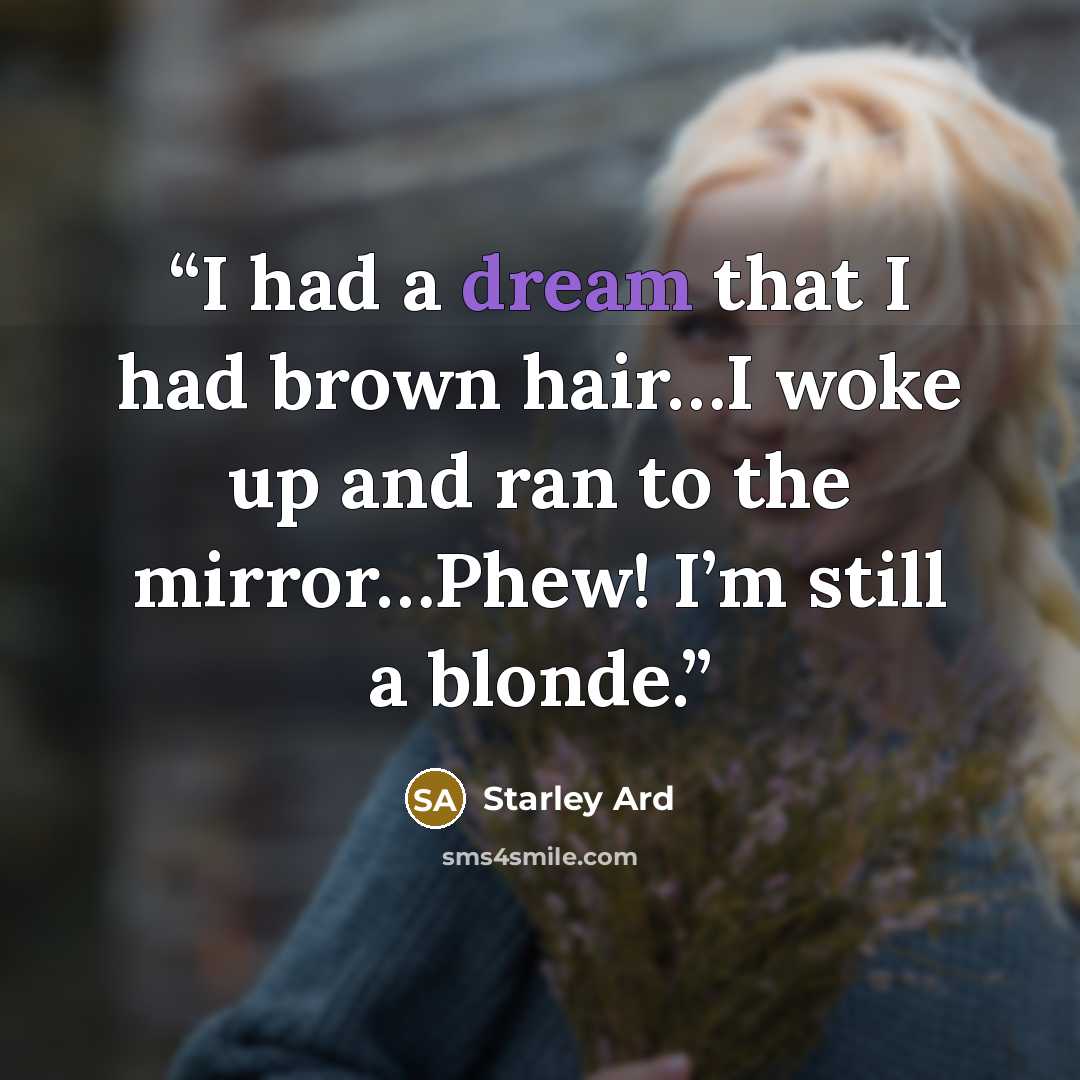 “I had a dream that I had brown hair…I woke up and ran to the mirror…Phew! I’m still a blonde.” quote by Starley Ard