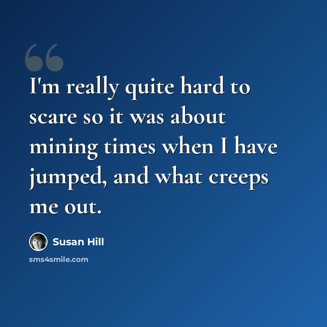 “I'm really quite hard to scare so it was about mining times when I have jumped, and what creeps me out.” quote by Susan Hill