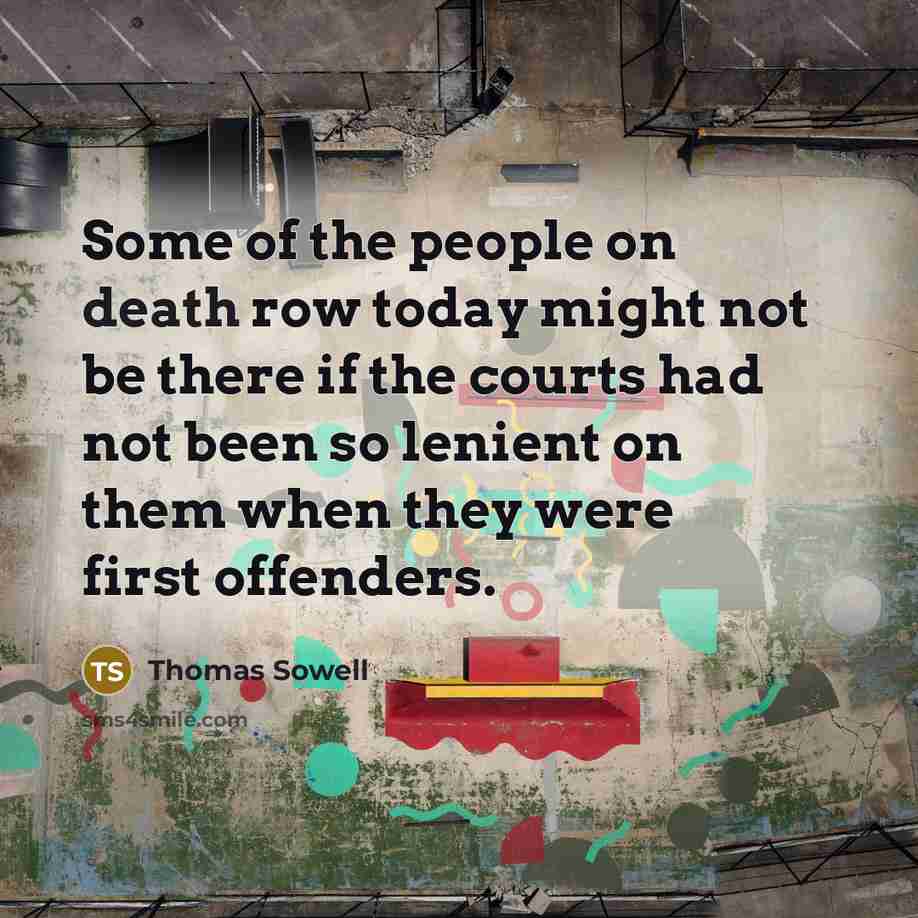“Some of the people on death row today might not be there if the courts had not been so lenient on them when they were first offenders.” quote by Thomas Sowell