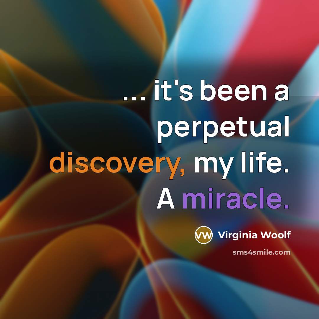 “... it's been a perpetual discovery, my life. A miracle.” quote by Virginia Woolf