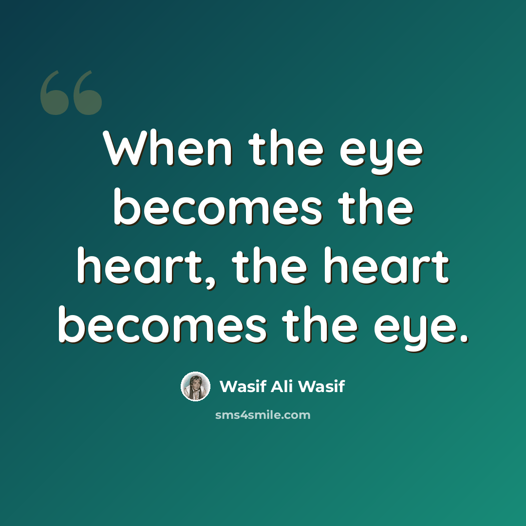 “When the eye becomes the heart, the heart becomes the eye.” quote by Wasif Ali Wasif
