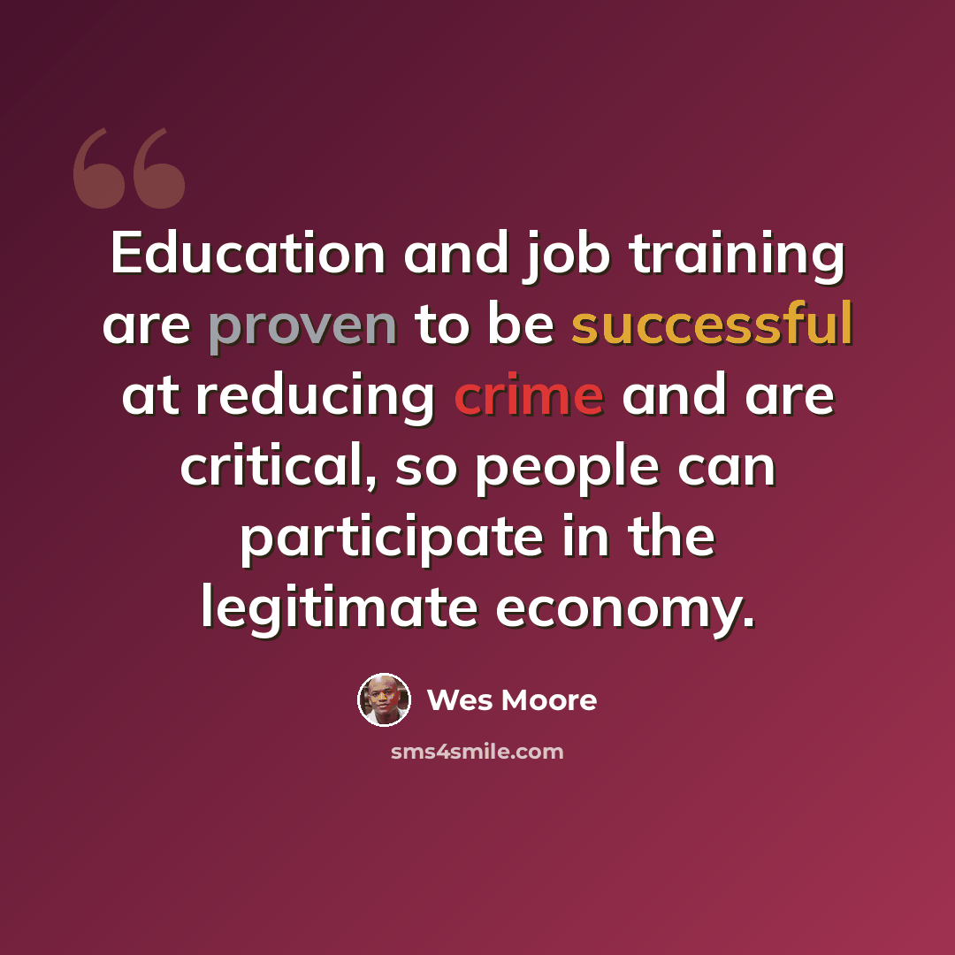 “Education and job training are proven to be successful at reducing crime and are critical, so people can participate in the legitimate economy.” quote by Wes Moore