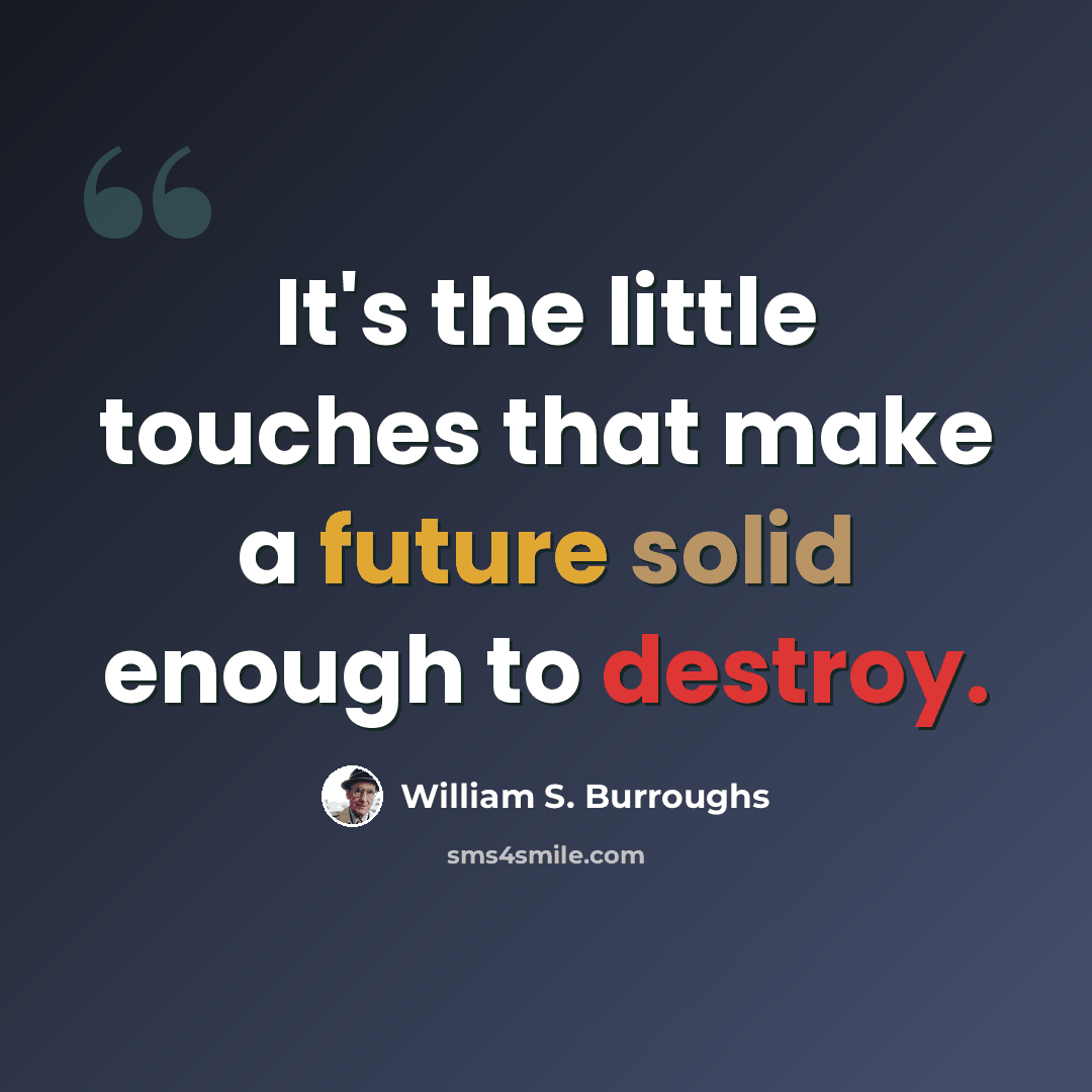 “It's the little touches that make a future solid enough to destroy.” quote by William S. Burroughs