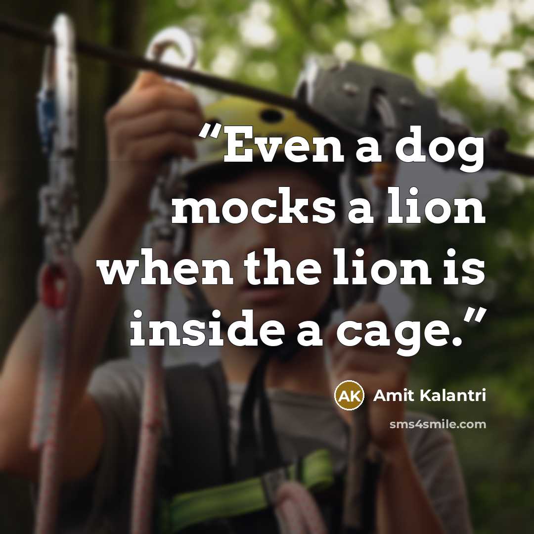“Even a dog mocks a lion when the lion is inside a cage.” quote by Amit Kalantri