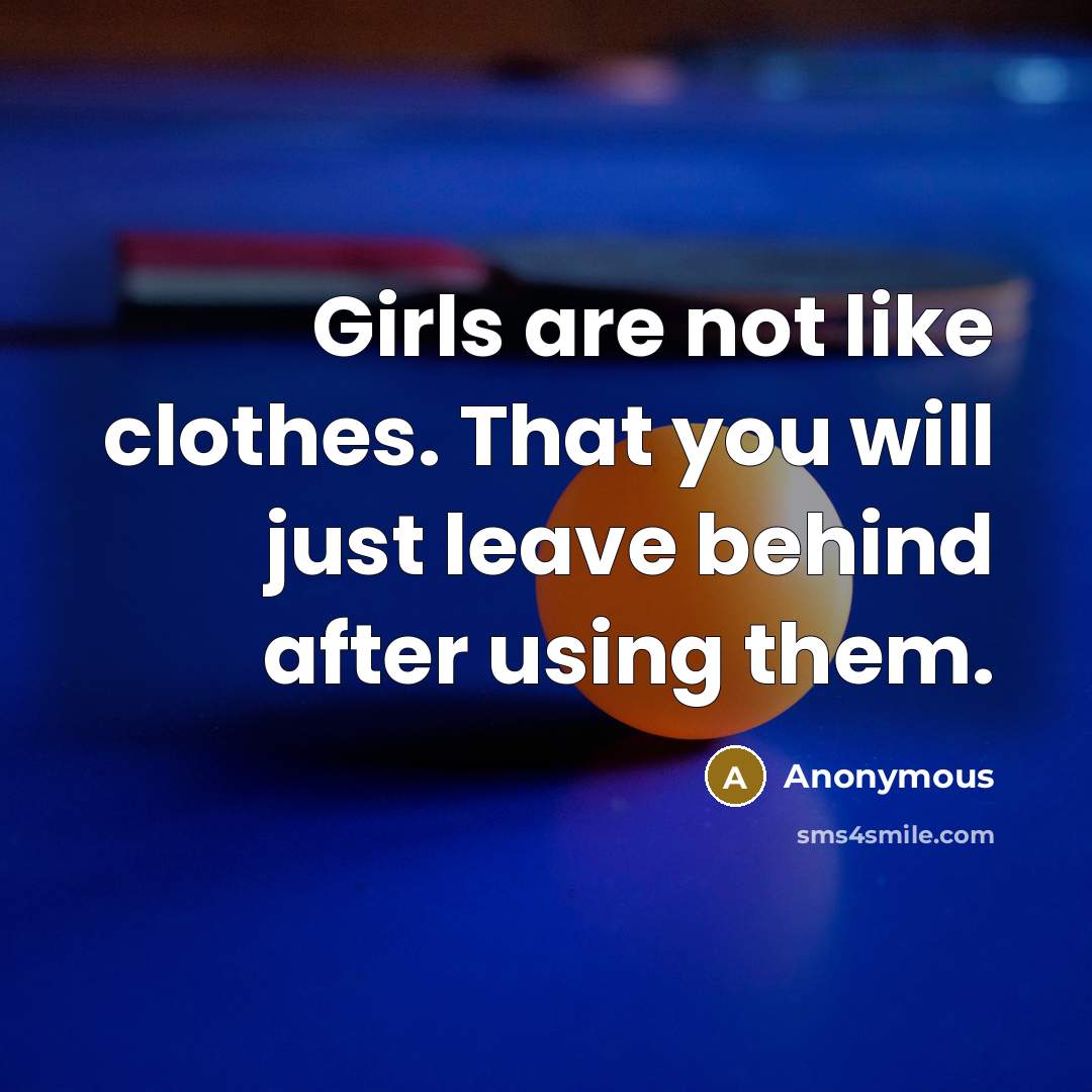 “Girls are not like clothes. That you will just leave behind after using them.” quote by Anonymous