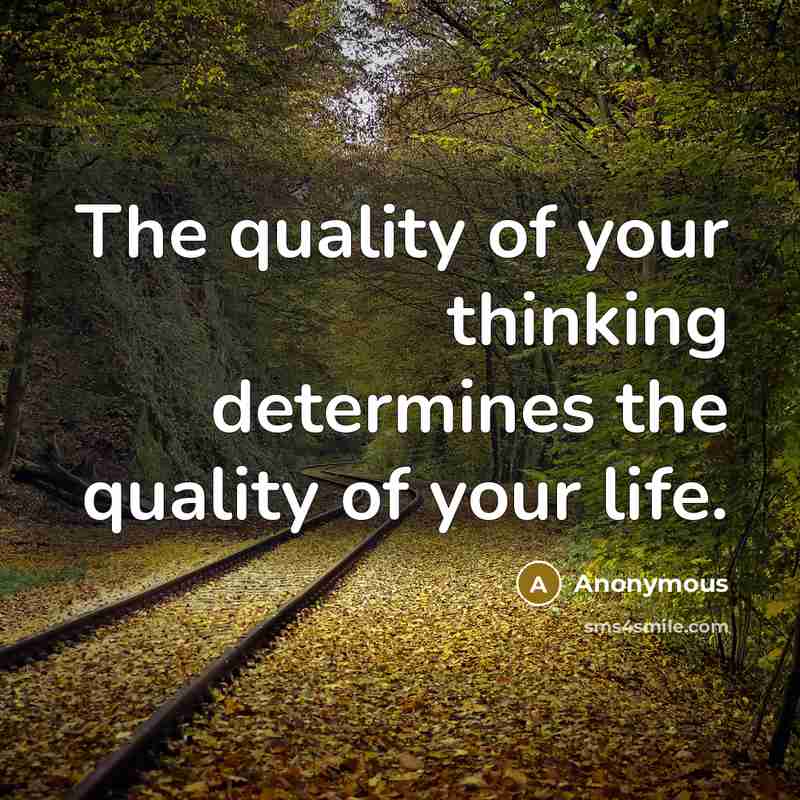 “The quality of your thinking determines the quality of your life.” quote by Anonymous