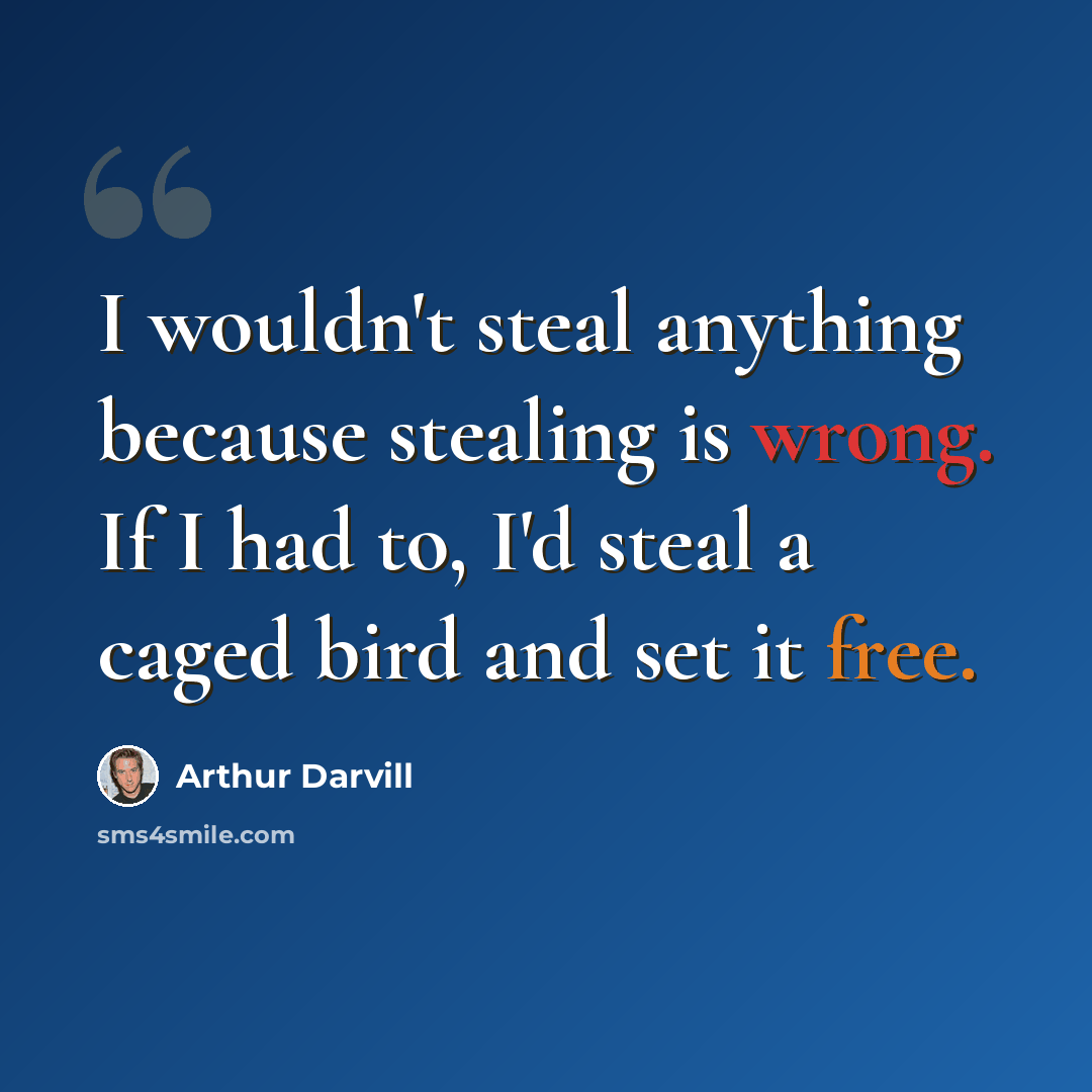 “I wouldn't steal anything because stealing is wrong. If I had to, I'd steal a caged bird and set it free.” quote by Arthur Darvill