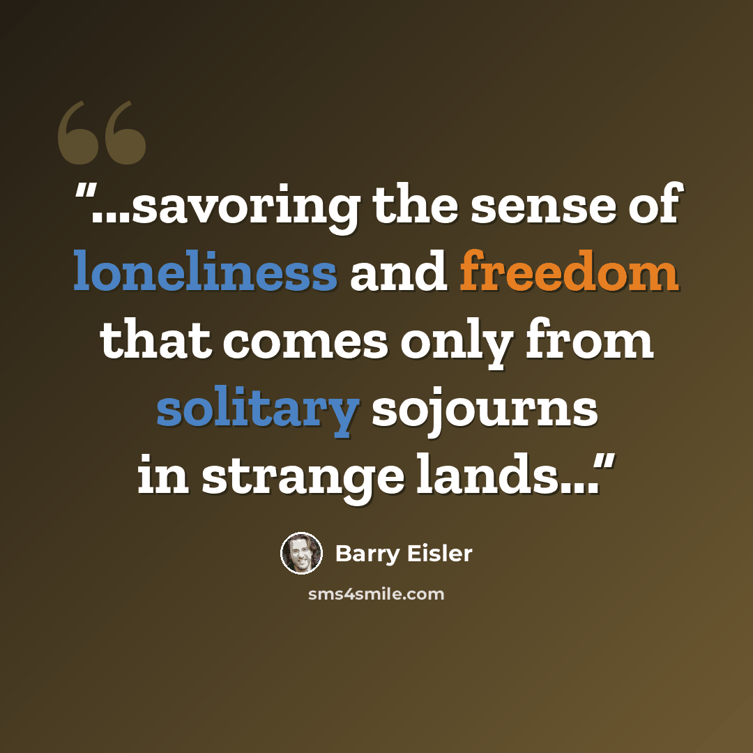 “...savoring the sense of loneliness and freedom that comes only from solitary sojourns in strange lands...” quote by Barry Eisler