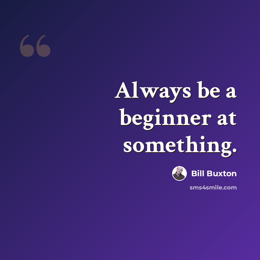 “Always be a beginner at something.” quote by Bill Buxton