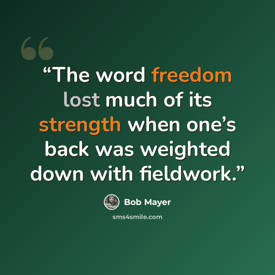“The word freedom lost much of its strength when one’s back was weighted down with fieldwork.” quote by Bob Mayer