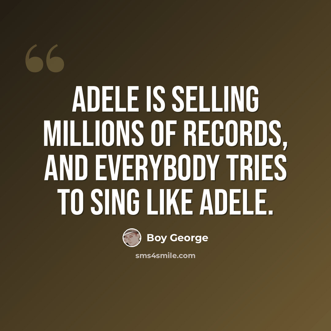 “Adele is selling millions of records, and everybody tries to sing like Adele.” quote by Boy George