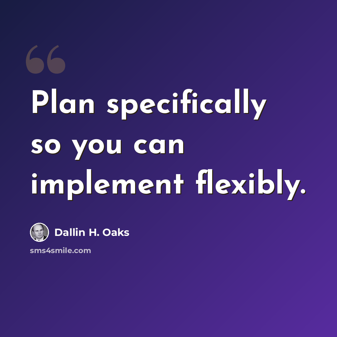 “Plan specifically so you can implement flexibly.” quote by Dallin H. Oaks