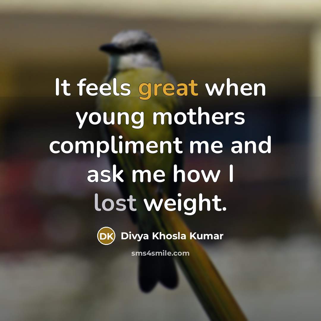 “It feels great when young mothers compliment me and ask me how I lost weight.” quote by Divya Khosla Kumar