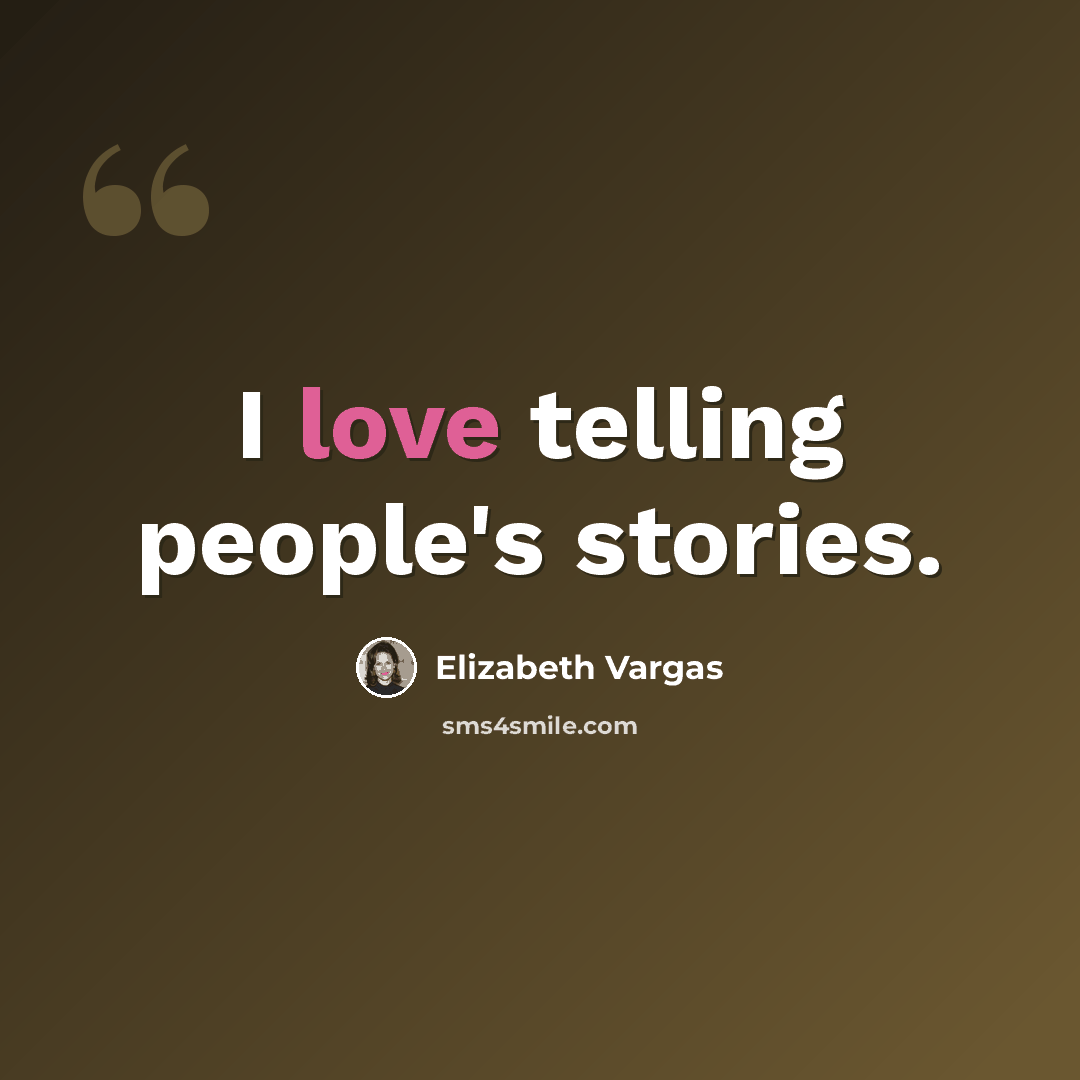 “I love telling people's stories.” quote by Elizabeth Vargas