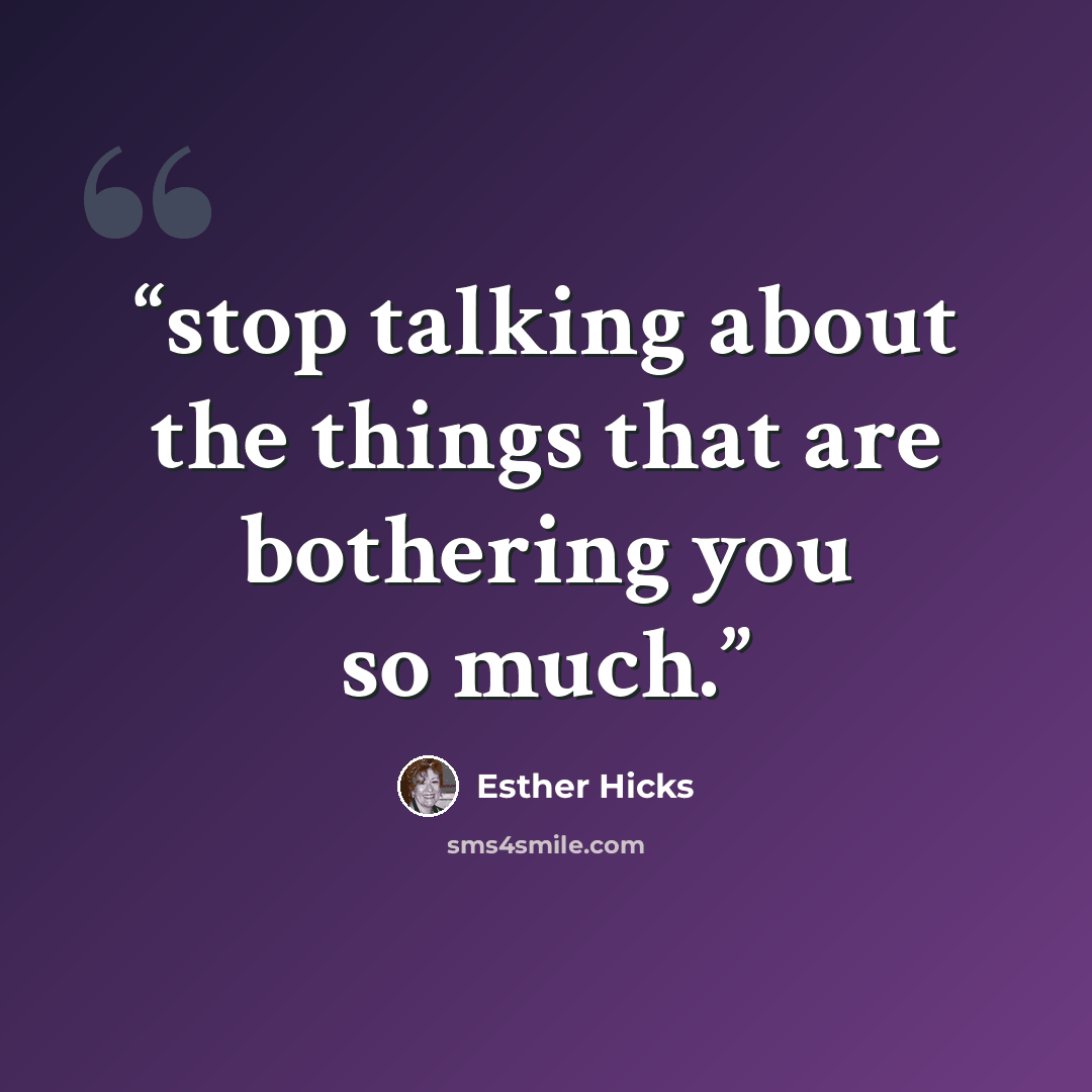 “stop talking about the things that are bothering you so much.” quote by Esther Hicks