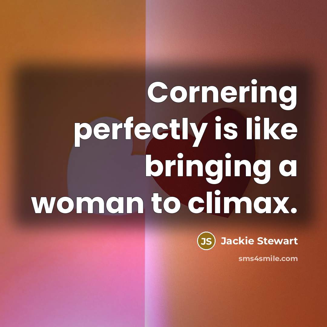 “Cornering perfectly is like bringing a woman to climax.” quote by Jackie Stewart