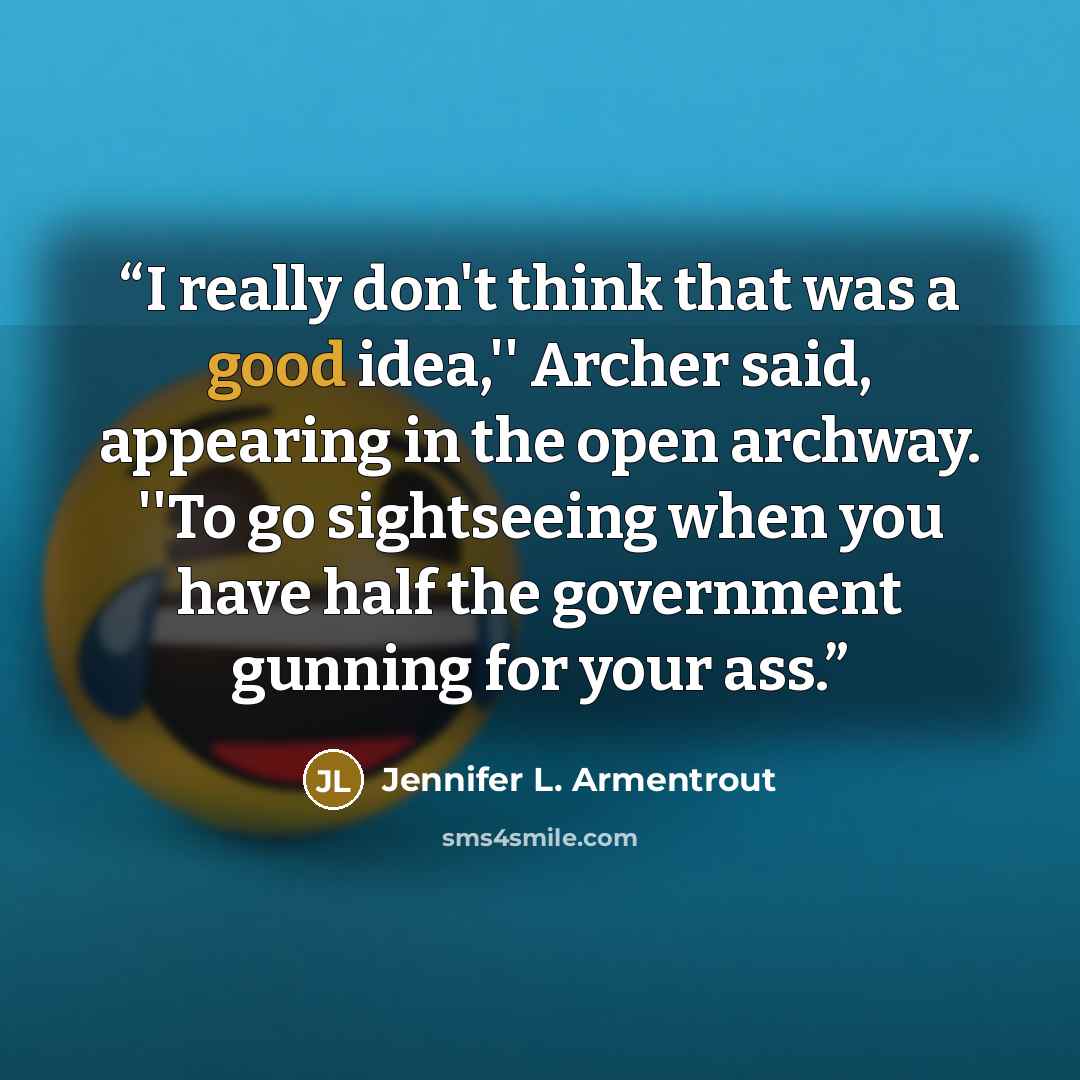“I really don't think that was a good idea,'' Archer said, appearing in the open archway. ''To go sightseeing when you have half the government gunning for your ass.” quote by Jennifer L. Armentrout