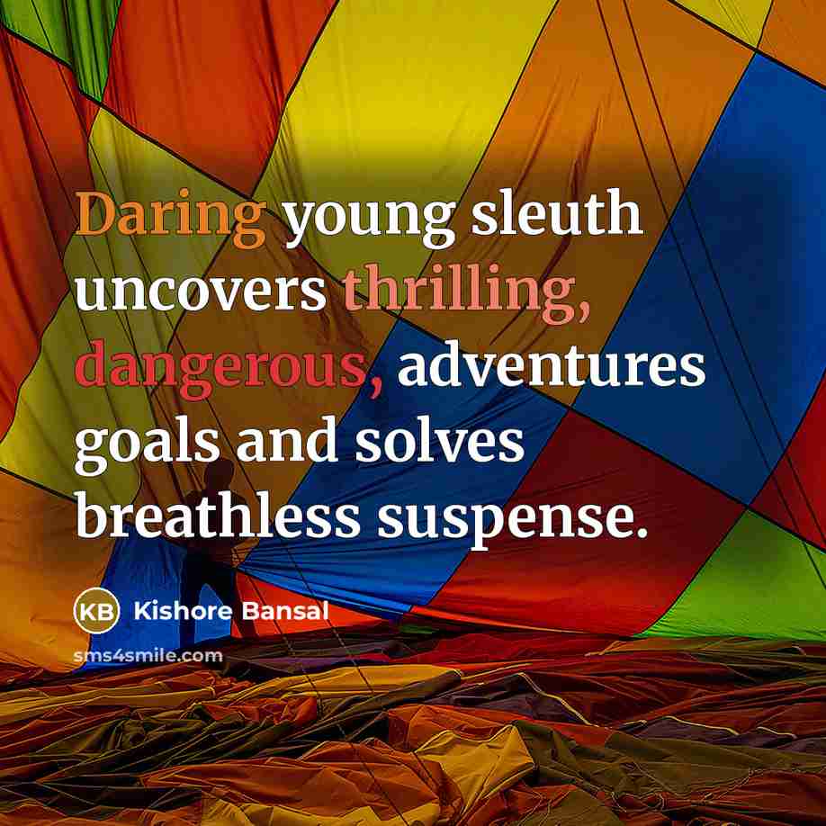 “Daring young sleuth uncovers thrilling, dangerous, adventures goals and solves breathless suspense.” quote by Kishore Bansal