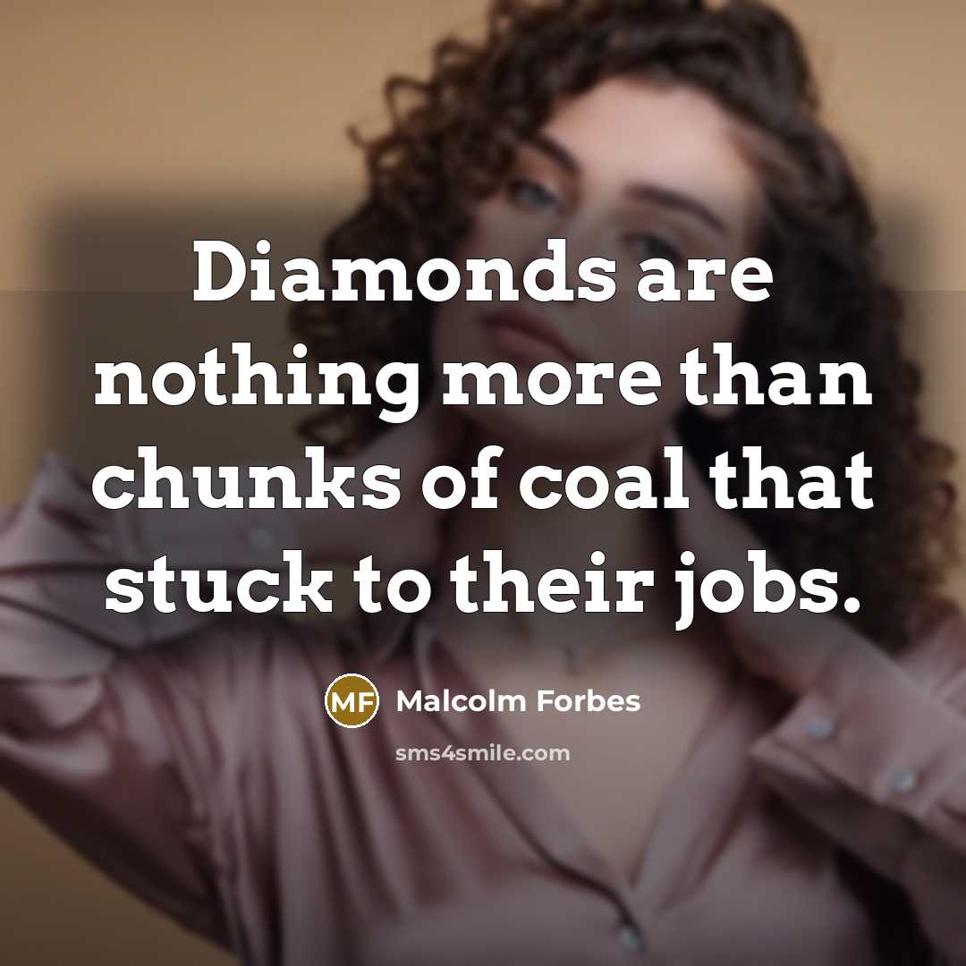 “Diamonds are nothing more than chunks of coal that stuck to their jobs.” quote by Malcolm Forbes